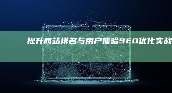 提升网站排名与用户体验：SEO优化实战攻略